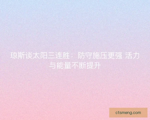 琼斯谈太阳三连胜：防守施压更强 活力与能量不断提升