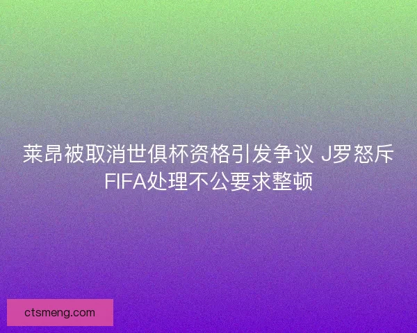 莱昂被取消世俱杯资格引发争议 J罗怒斥FIFA处理不公要求整顿