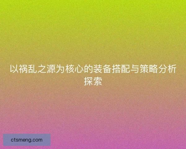 以祸乱之源为核心的装备搭配与策略分析探索