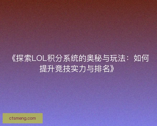 《探索LOL积分系统的奥秘与玩法：如何提升竞技实力与排名》