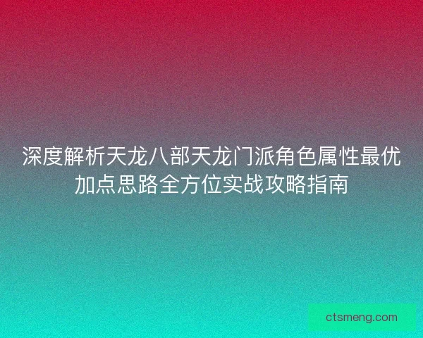 深度解析天龙八部天龙门派角色属性最优加点思路全方位实战攻略指南