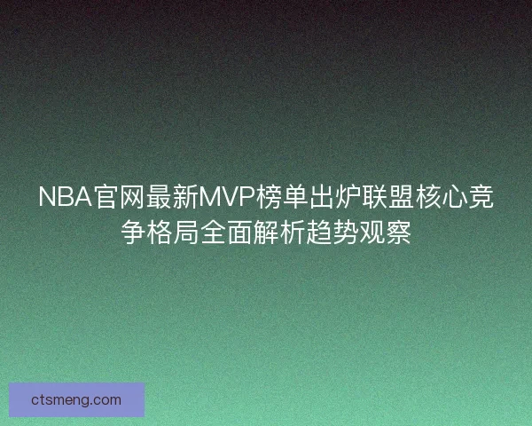 NBA官网最新MVP榜单出炉联盟核心竞争格局全面解析趋势观察