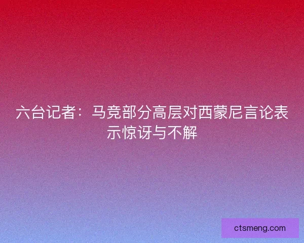 六台记者：马竞部分高层对西蒙尼言论表示惊讶与不解
