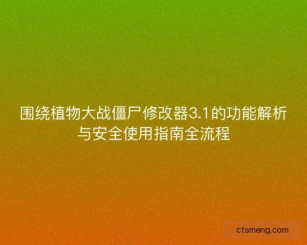 围绕植物大战僵尸修改器3.1的功能解析与安全使用指南全流程