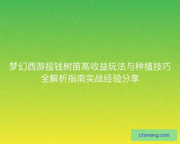 梦幻西游摇钱树苗高收益玩法与种植技巧全解析指南实战经验分享