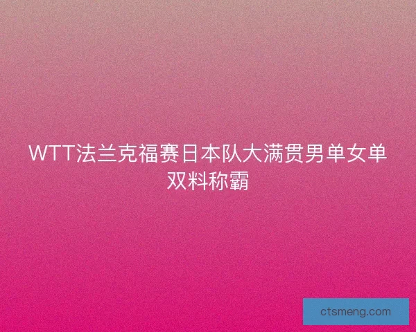 WTT法兰克福赛日本队大满贯男单女单双料称霸