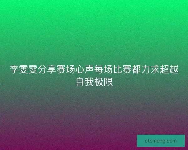 李雯雯分享赛场心声每场比赛都力求超越自我极限