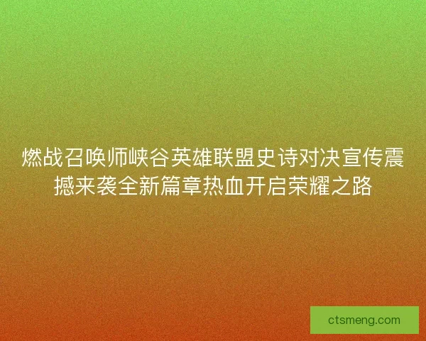 燃战召唤师峡谷英雄联盟史诗对决宣传震撼来袭全新篇章热血开启荣耀之路
