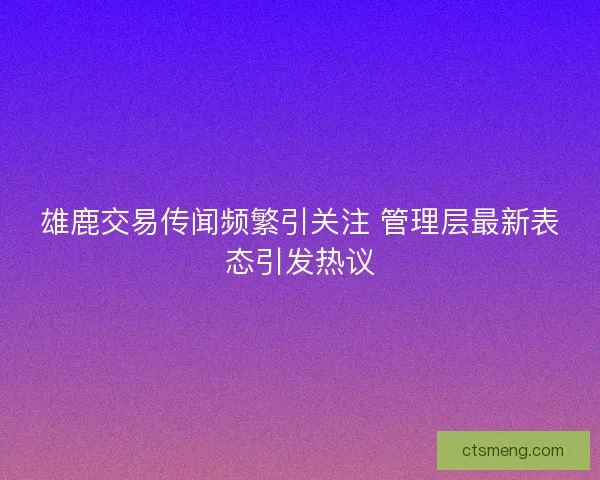 雄鹿交易传闻频繁引关注 管理层最新表态引发热议