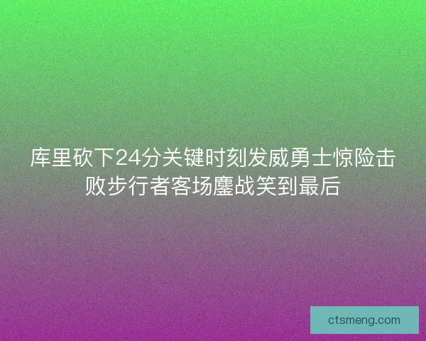 库里砍下24分关键时刻发威勇士惊险击败步行者客场鏖战笑到最后