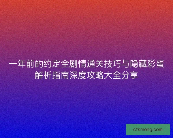 一年前的约定全剧情通关技巧与隐藏彩蛋解析指南深度攻略大全分享