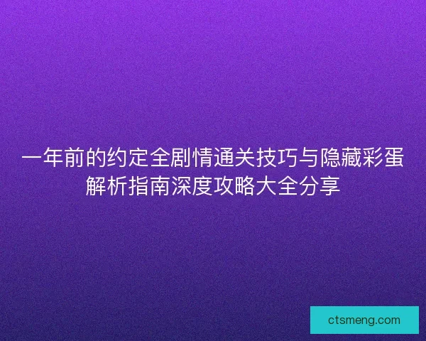 一年前的约定全剧情通关技巧与隐藏彩蛋解析指南深度攻略大全分享