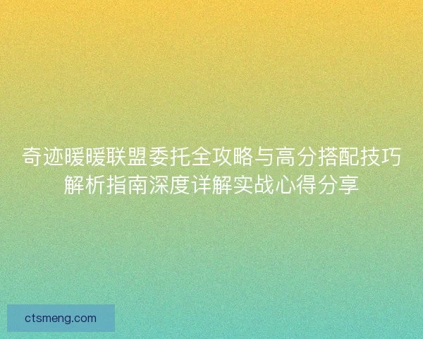 奇迹暖暖联盟委托全攻略与高分搭配技巧解析指南深度详解实战心得分享
