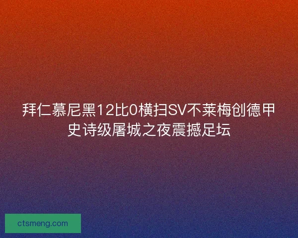 拜仁慕尼黑12比0横扫SV不莱梅创德甲史诗级屠城之夜震撼足坛